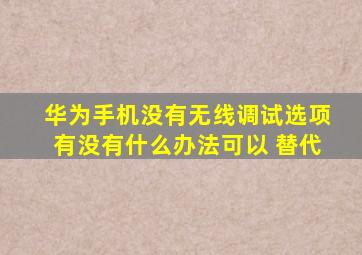 华为手机没有无线调试选项有没有什么办法可以 替代